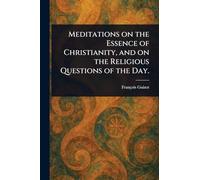 Meditations on the Essence of Christianity, and on the Religious Questions of the Day.