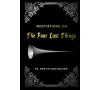 Meditations on the Four Last Things: Death, Judgment, Heaven, Hell