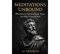 Meditations Unbound: What Marcus Aurelius Really Meant And Why It Matters Now