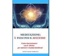 MEDITAZIONE: 5 PASSI PER IL SUCCESSO: Come sincronizzarsi con il Divino per ottenere i risultati desiderati
