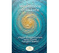 Meditazione della luce. Viaggio di trasformazione verso il cuore