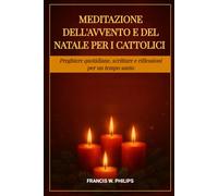 MEDITAZIONE DELL'AVVENTO E DEL NATALE PER I CATTOLICI: Preghiere quotidiane, scritture e riflessioni per un tempo santo