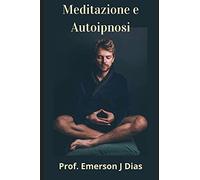 Meditazione e Autoipnosi: Padroneggia la tua mente e trasforma la tua vita.