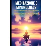 Meditazione e Mindfulness: Percorsi di Mindfulness e Crescita Personale per trasformare la tua vita, combattere efficacemente lo stress e l'ansia, abbracciando pienamente i benefici della meditazione