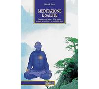 Meditazione e salute. Benessere del corpo e dello spirito secondo la medicina e le tradizioni cinesi