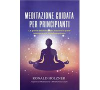 Meditazione guidata per principianti: la guida definitiva per trovare la pace interiore e la consapevolezza