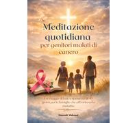 Meditazione quotidiana per genitori malati di cancro: Un viaggio di fede e speranza di 90 giorni per le famiglie che affrontano la malattia