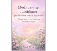 Meditazione quotidiana per le donne malate di cancro: Trovare pace, forza e significato attraverso il viaggio