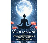 Meditazione: Strumenti quotidiani per una vita più consapevole