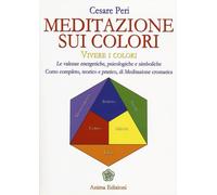 Meditazione sui colori. Vivere i colori. Le valenze energetiche, psicologiche e simboliche. Corso completo, teorico e pratico, di meditazione cromatica
