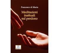 Meditazioni inattuali sul perdono - Di Maria Francesco