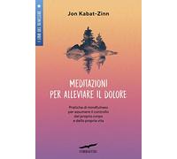 Meditazioni per alleviare il dolore. Pratiche di mindfulness per assumere il controllo del proprio corpo e della propria vita