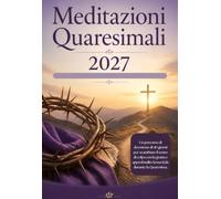 Meditazioni Quaresimali 2027: Un percorso di devozione di 40 giorni per scambiare il senso di colpa con la grazia e approfondire la tua fede durante la Quaresima