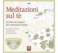 Meditazioni sul tè. Un libro da colorare per rasserenare l'anima. Con riflessioni tratte da « The book of tea» di Kakuzo Okakura. Ediz. illustrata