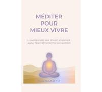 Méditer pour mieux vivre: Le guide complet pour débuter simplement, apaiser l’esprit et transformer son quotidien