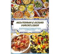 Mediterran & gesund durchs Leben: Das einfache Kochbuch für Einsteiger mit 170 leckeren Rezepten, Ernährungsplan und Einkaufsliste: inspiriert von der Mittelmeerküche(28-Tage-Ernährungsplan)