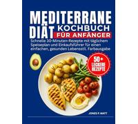 Mediterrane Diät Kochbuch Für Anfänger: Schnelle 30-Minuten-Rezepte mit täglichem Speiseplan und Einkaufsführer für einen einfachen, gesunden Lebensstil. Farbausgabe