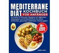 Mediterrane Diät Kochbuch Für Anfänger: Schnelle 30-Minuten-Rezepte mit täglichem Speiseplan und Einkaufsführer für einen einfachen, gesunden Lebensstil. Farbausgabe