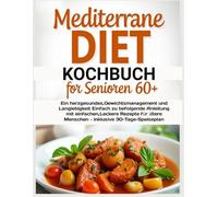 Mediterrane Diät Kochbuch für Senioren (60+): Ein herzgesundes,Gewichtsmanagement und Langlebigkeit Einfach zu befolgende Anleitung mit einfachen,Leckere Rezepte für ältere Menschen