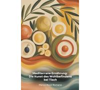 Mediterrane Ernährung: Die Kunst des Wohlbefindens bei Tisch: Ein kompletter Leitfaden zur Umgestaltung Ihres Lebens durch die uralte Weisheit der mediterranen Küche