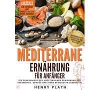MEDITERRANE ERNÄHRUNG FÜR ANFÄNGER: Die Geheimnisse der mediterranen Ernährung für Gesundheit, Genuss und nachhaltiges Abnehmen