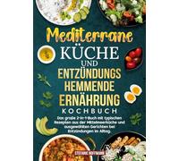 Mediterrane Küche und Entzündungshemmende Ernährung Kochbuch: Das große 2-in-1-Buch mit typischen Rezepten aus der Mittelmeerküche und ausgewählten Gerichten bei Entzündungen im Alltag.
