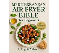 Mediterranean Air Fryer Bible for Beginners: 200+ Quick & Healthy Mediterranean Recipes for Your Air Fryer | Easy Meals, Low-Oil Cooking & 4-Week Meal Plan