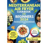 MEDITERRANEAN AIR FRYER COOKBOOK FOR BEGINNERS 2024: Easy Delicious Recipes including Health Benefits, Full color pictures of each meal and Nutritional values