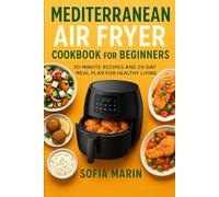 Mediterranean Air Fryer Cookbook for Beginners: 30-minute recipes and 28-day meal plan for healthy living