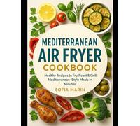 Mediterranean Air Fryer Cookbook: Healthy Recipes to Fry, Roast & Grill Mediterranean-Style Meals in Minutes