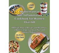 Mediterranean Anti-Inflammatory Cookbook for Women Over 60: 100 High-Protein Recipes and Meal Plans to Boost Energy, Ease Joint Pain, and Improve Mobility
