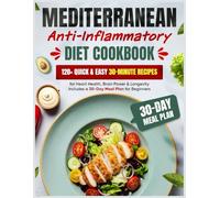 Mediterranean Anti-Inflammatory Diet Cookbook: 120+ Quick & Easy 30-Minute Recipes for Heart Health, Brain Power & Longevity | Includes a 30-Day Meal Plan for Beginners