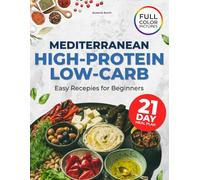 Mediterranean Cookbook for Beginners: Low-Carb, High-Protein Recipes with a 21-Day Meal Plan to Support Weight Balance, Build Lean Muscle, and Make Healthy Eating Simple