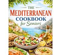 Mediterranean Cookbook for Seniors: Simple Heart Healthy Recipes for Easy Everyday Cooking