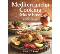 Mediterranean Cooking Made Easy: Simple Recipes for a Healthier Lifestyle - Hazel HT Slater: A Cookbook