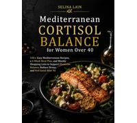Mediterranean Cortisol Balance: for Women Over 40: 100+ Easy Mediterranean Recipes, a 4-Week Meal Plan, and Weekly Shopping Lists to Support Hormone Balance, Reduce Stress, and Feel Good After 40