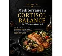 Mediterranean Cortisol Balance: for Women Over 40: 100+ Easy Mediterranean Recipes, a 4-Week Meal Plan, and Weekly Shopping Lists to Support Hormone Balance, Reduce Stress, and Feel Good After 40