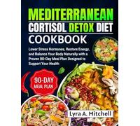 Mediterranean Cortisol Detox Diet Cookbook: Lower Stress Hormones, Restore Energy, and Balance Your Body Naturally with a Proven 90-Day Meal Plan Designed to Support Your Health