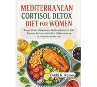 Mediterranean Cortisol Detox Diet for Women: Reset Stress Hormones, Reduce Belly Fat, and Restore Balance with Anti-Inflammatory Mediterranean Meals