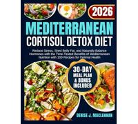Mediterranean Cortisol Detox Diet: Reduce Stress, Shed Belly Fat, and Naturally Balance Hormones with the Time-Tested Benefits of Mediterranean Nutrition with 100 Recipes for Optimal Health.