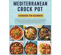 Mediterranean Crock Pot Cookbook for Beginners: 2500 Days of Delicious Mediterranean Slow Cooker Recipes to Nourish Your Body, Boost Health Naturally, & Enjoy Effortless Cooking with 30-Day Meal Plan