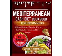 MEDITERRANEAN DASH DIET COOKBOOK FOR BEGINNERS: A Heart-Healthy, Flavorful Way to Eat Well, Feel Great, and Live Longer