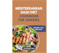 MEDITERRANEAN DASH DIET COOKBOOK FOR SENIORS: The Complete Low-Sodium Anti-Inflammatory Recipes with Meal Plan to Boost Heart Health, Weight Loss and Healthy Aging