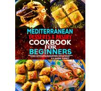 Mediterranean Desserts & Pastry Cookbook for Beginners: Traditional & Modern Sweet Recipes Featuring Cakes, Cookies, Breads, Pastries and Classic Mediterranean Treats for Home Bakers.