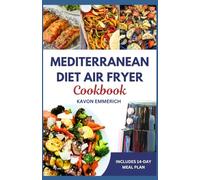 MEDITERRANEAN DIET AIR FRYER COOKBOOK: Delicious Low carb Low Fat Recipes with 14-Day Meal Plan to Manage Heart Diseases and Lifelong Health