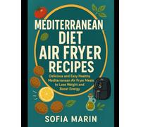 Mediterranean Diet Air Fryer Recipes: Delicious and Easy Healthy Mediterranean Air Fryer Meals to Lose Weight and Boost Energy