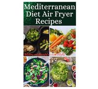 MEDITERRANEAN DIET AIR FRYER RECIPES: Nutritious and Flavorful Air-fried Delights