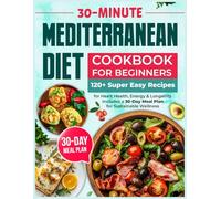 Mediterranean Diet Cookbook for Beginners: 120+ Super Easy 30-Minute Recipes for Heart Health, Energy & Longevity | Includes a 30-Day Meal Plan for Sustainable Wellness