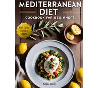 Mediterranean Diet Cookbook for Beginners: 148 Healthy, Delicious, Flavorful and Simple Recipes & Tips Meal Planning for a Healthier Lifestyle and Energy Boost. Full Color Edition
