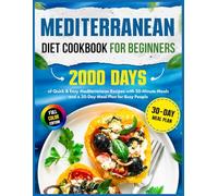 Mediterranean Diet Cookbook for Beginners: 2000 Days of Quick & Easy Mediterranean Recipes with 30-Minute Meals and a 30-Day Meal Plan for Busy People
